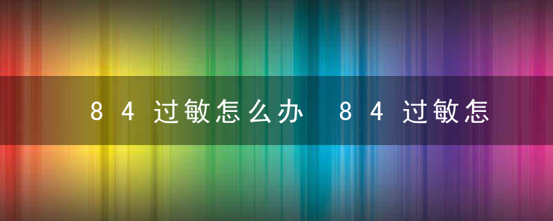 84过敏怎么办 84过敏怎么处理